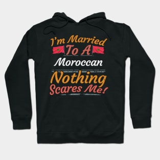 I'm Married To A Moroccan Nothing Scares Me - Gift for Moroccan From Morocco Africa,Northern Africa, Hoodie